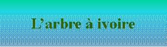 Zone de Texte: L’arbre à ivoire