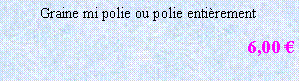 Zone de Texte: Graine mi polie ou polie entièrement
6,00 €